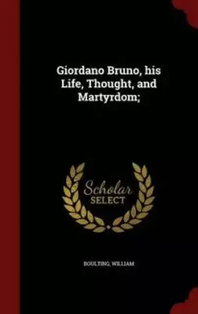 Giordano Bruno, His Life, Thought, and Martyrdom;