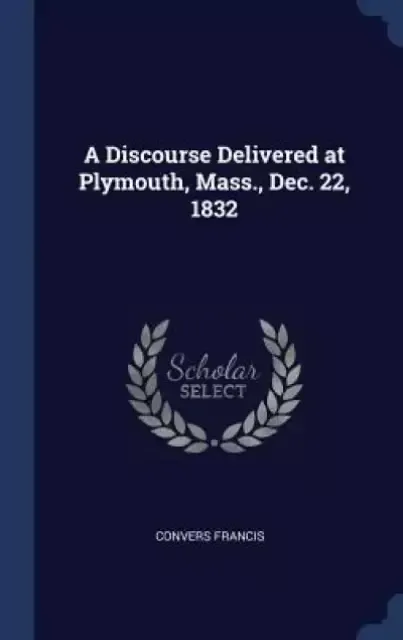 A Discourse Delivered at Plymouth, Mass., Dec. 22, 1832