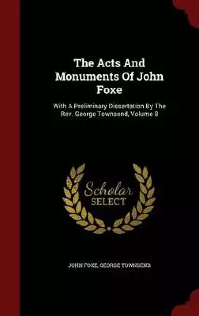 The Acts and Monuments of John Foxe: With a Preliminary Dissertation by the REV. George Townsend, Volume 8