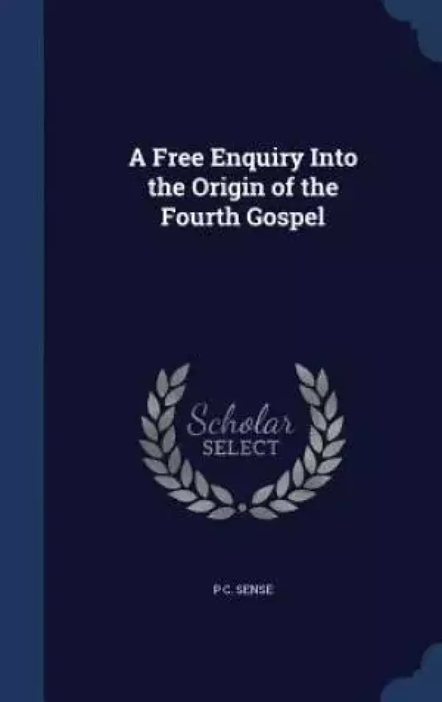 A Free Enquiry Into the Origin of the Fourth Gospel