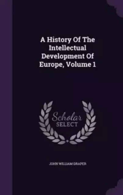 A History Of The Intellectual Development Of Europe, Volume 1