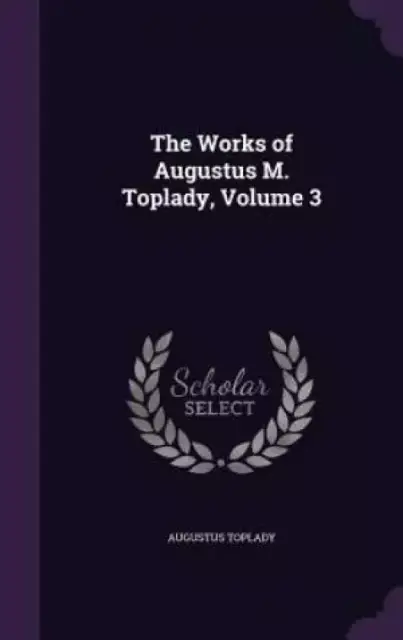 The Works of Augustus M. Toplady, Volume 3
