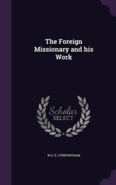 The Foreign Missionary and His Work