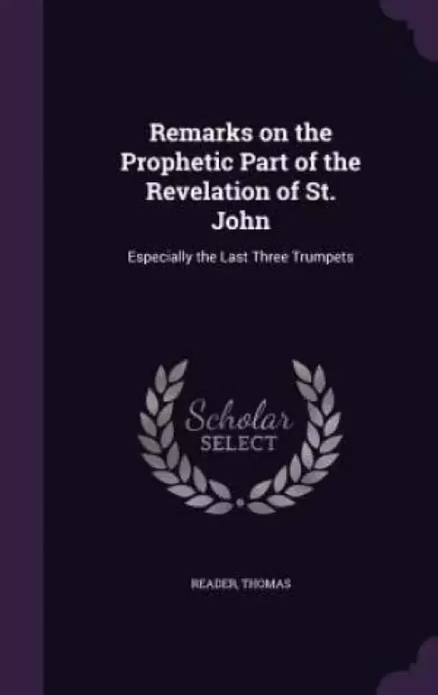 Remarks on the Prophetic Part of the Revelation of St. John: Especially the Last Three Trumpets