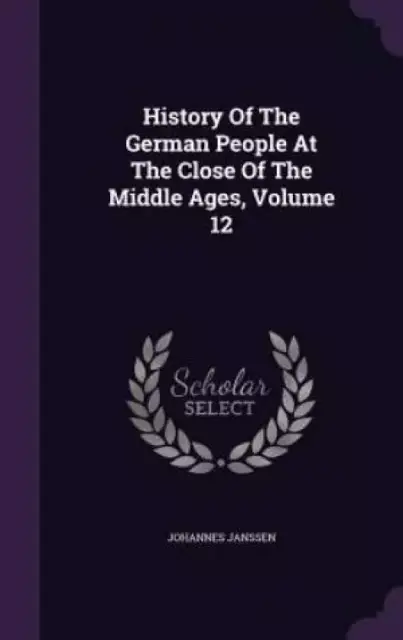 History of the German People at the Close of the Middle Ages, Volume 12