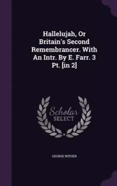 Hallelujah, or Britain's Second Remembrancer. with an Intr. by E. Farr. 3 PT. [In 2]