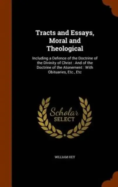 Tracts and Essays, Moral and Theological: Including a Defence of the Doctrine of the Divinity of Christ : And of the Doctrine of the Atonement : With