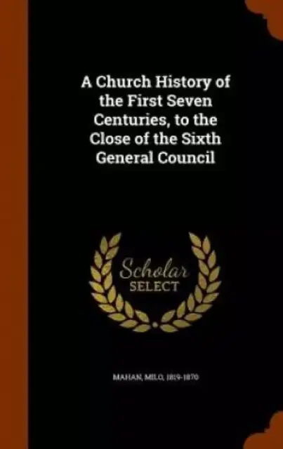 A Church History of the First Seven Centuries, to the Close of the Sixth General Council