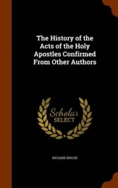 The History of the Acts of the Holy Apostles Confirmed from Other Authors