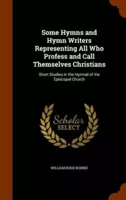 Some Hymns and Hymn Writers Representing All Who Profess and Call Themselves Christians