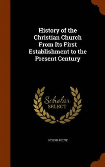 History of the Christian Church from Its First Establishment to the Present Century
