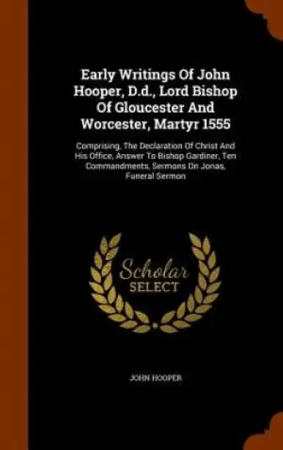 Early Writings of John Hooper, D.D., Lord Bishop of Gloucester and Worcester, Martyr 1555