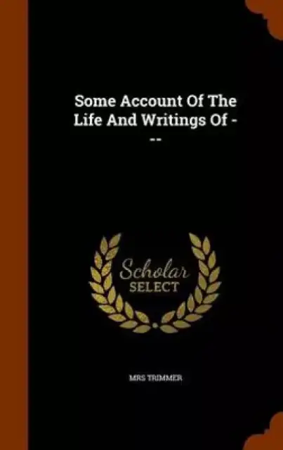 Some Account of the Life and Writings of ---
