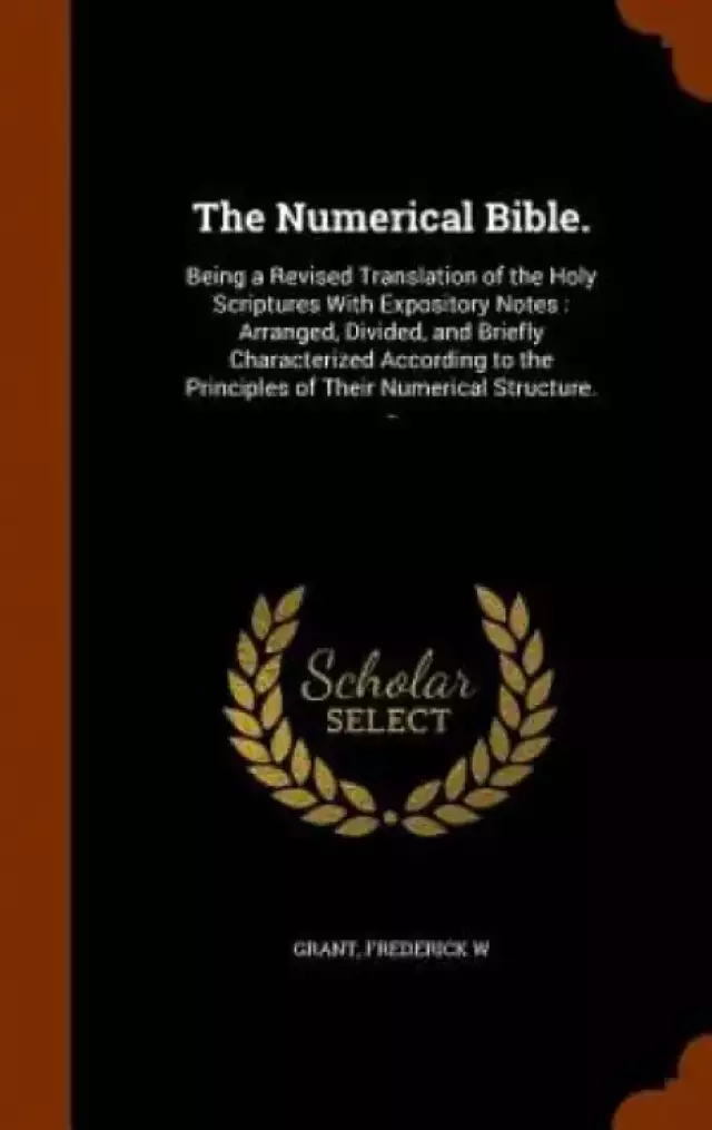 The Numerical Bible.: Being a Revised Translation of the Holy Scriptures With Expository Notes : Arranged, Divided, and Briefly Characterized Accordin
