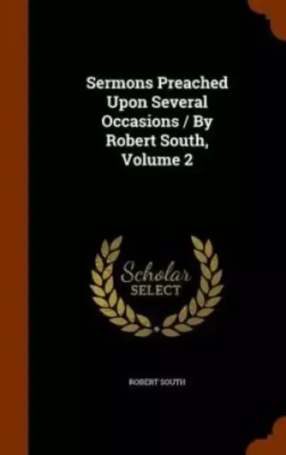 Sermons Preached Upon Several Occasions / By Robert South, Volume 2