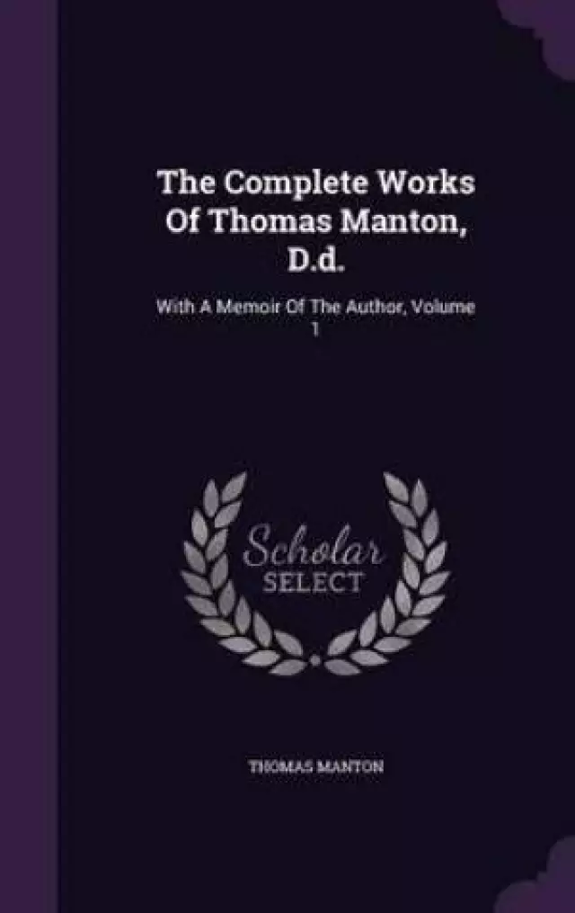 The Complete Works Of Thomas Manton, D.d.: With A Memoir Of The Author, Volume 1