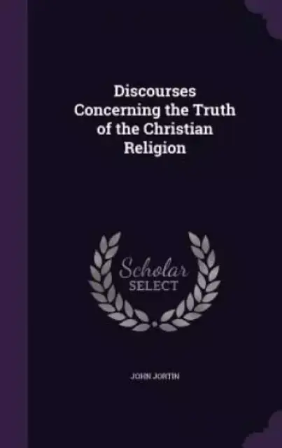 Discourses Concerning the Truth of the Christian Religion