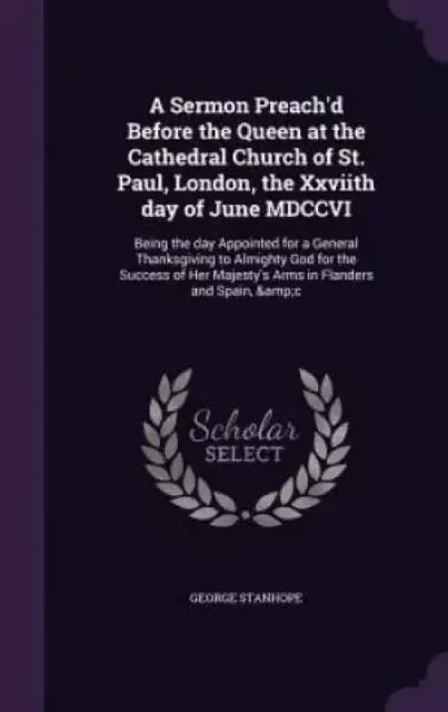 A Sermon Preach'd Before the Queen at the Cathedral Church of St. Paul, London, the Xxviith day of June MDCCVI: Being the day Appointed for a General