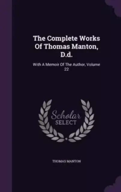 The Complete Works Of Thomas Manton, D.d.: With A Memoir Of The Author, Volume 22