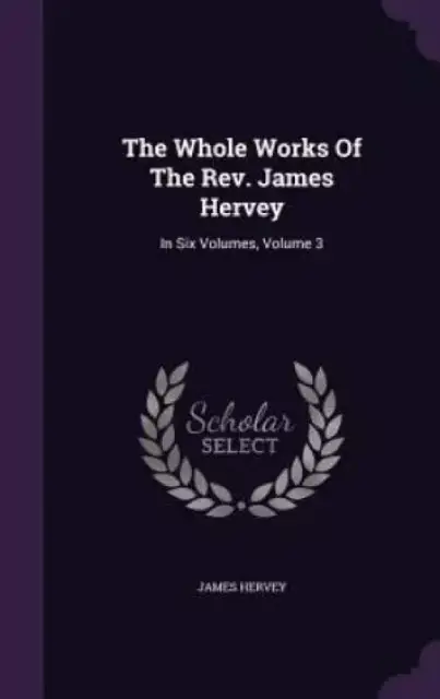 The Whole Works Of The Rev. James Hervey: In Six Volumes, Volume 3