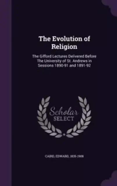 The Evolution of Religion: The Gifford Lectures Delivered Before The University of St. Andrews in Sessions 1890-91 and 1891-92