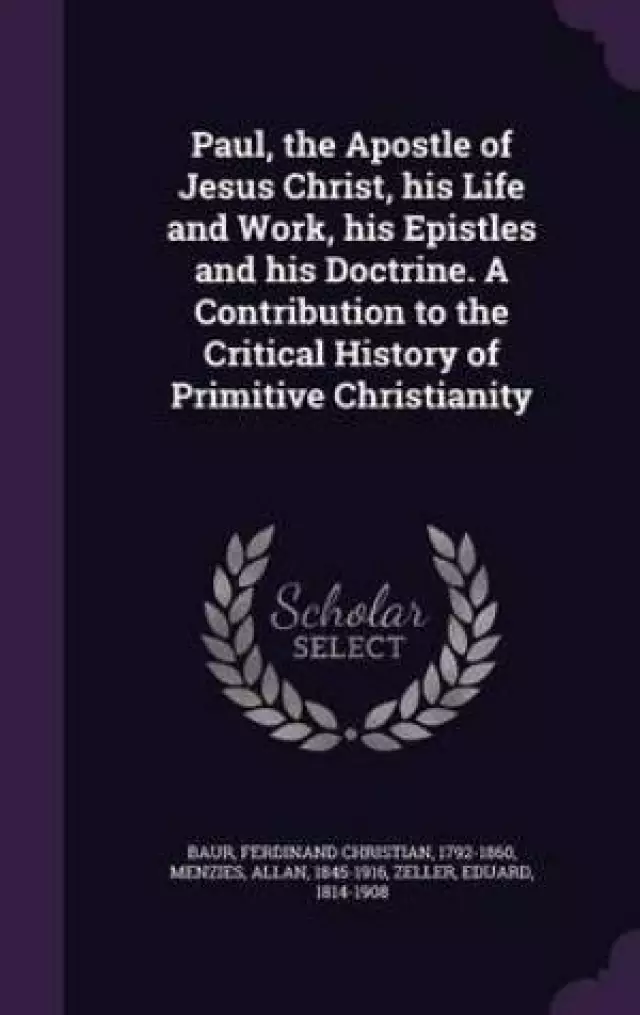 Paul, the Apostle of Jesus Christ, his Life and Work, his Epistles and his Doctrine. A Contribution to the Critical History of Primitive Christianity