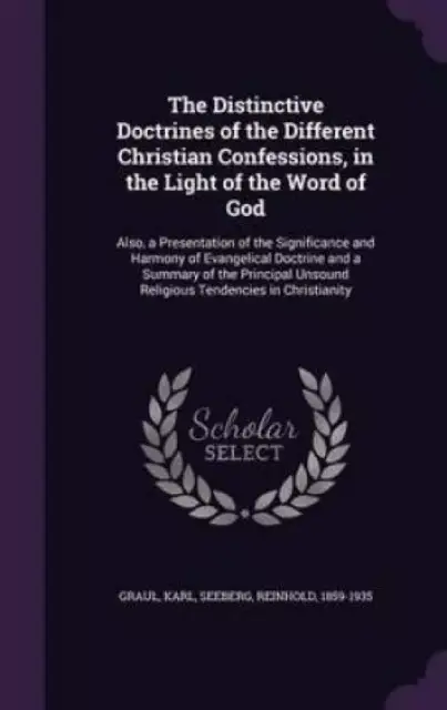 The Distinctive Doctrines of the Different Christian Confessions, in the Light of the Word of God: Also, a Presentation of the Significance and Harmon