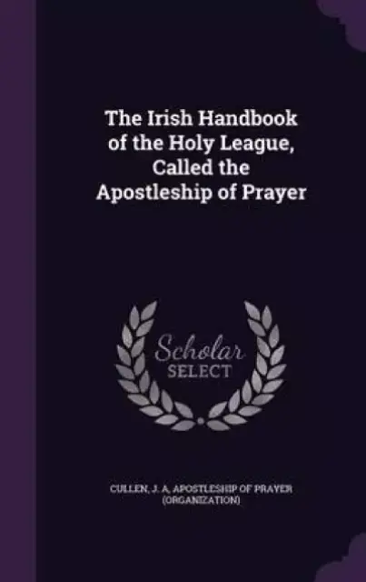 The Irish Handbook of the Holy League, Called the Apostleship of Prayer