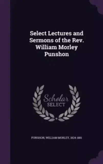 Select Lectures and Sermons of the Rev. William Morley Punshon