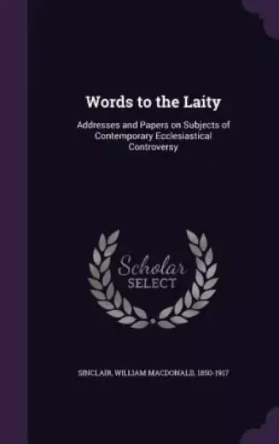 Words to the Laity: Addresses and Papers on Subjects of Contemporary Ecclesiastical Controversy