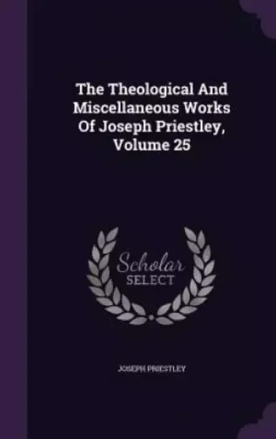 The Theological And Miscellaneous Works Of Joseph Priestley, Volume 25