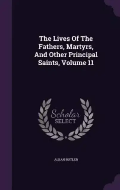 The Lives of the Fathers, Martyrs, and Other Principal Saints, Volume 11