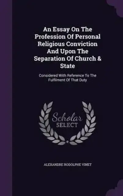 An Essay on the Profession of Personal Religious Conviction and Upon the Separation of Church & State