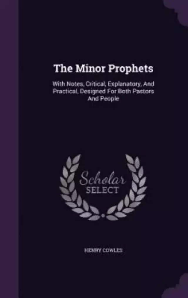 The Minor Prophets: With Notes, Critical, Explanatory, And Practical, Designed For Both Pastors And People