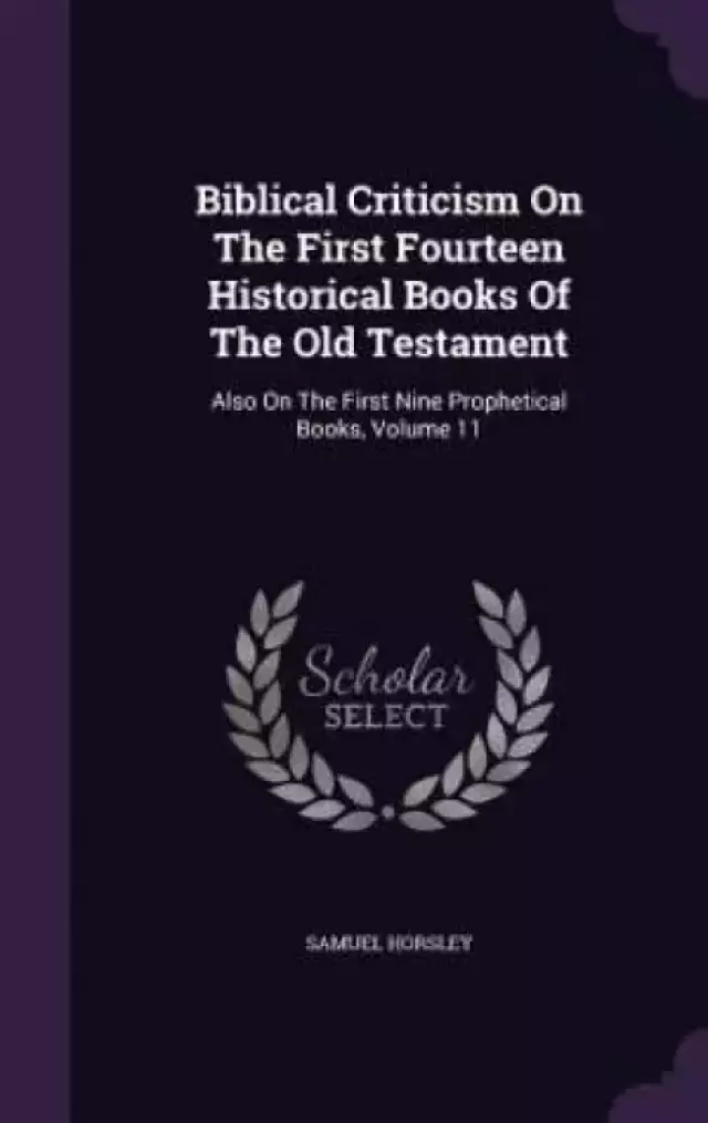 Biblical Criticism On The First Fourteen Historical Books Of The Old Testament: Also On The First Nine Prophetical Books, Volume 11