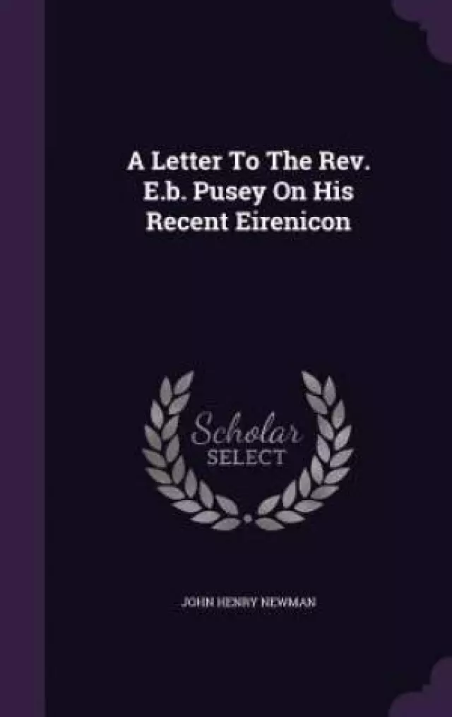 A Letter To The Rev. E.b. Pusey On His Recent Eirenicon