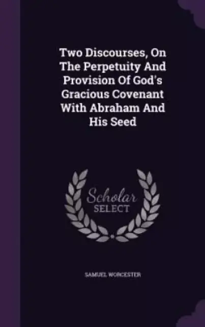 Two Discourses, On The Perpetuity And Provision Of God's Gracious Covenant With Abraham And His Seed