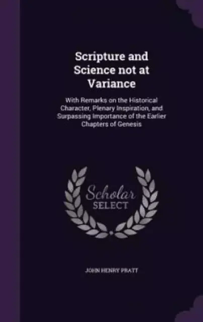 Scripture and Science not at Variance: With Remarks on the Historical Character, Plenary Inspiration, and Surpassing Importance of the Earlier Chapter