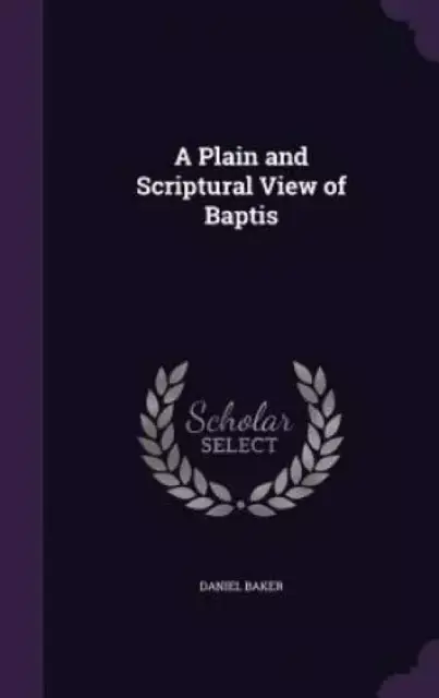 A Plain and Scriptural View of Baptis