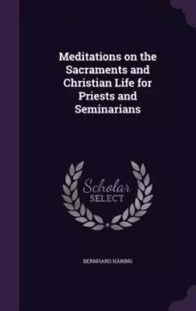 Meditations on the Sacraments and Christian Life for Priests and Seminarians