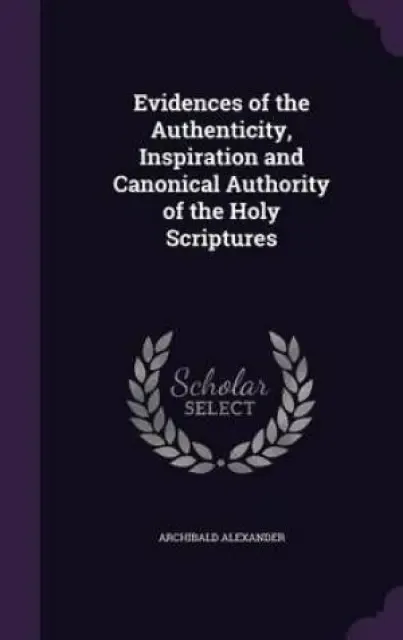 Evidences of the Authenticity, Inspiration and Canonical Authority of the Holy Scriptures
