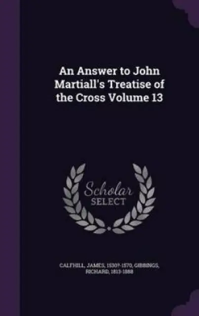 An Answer to John Martiall's Treatise of the Cross Volume 13
