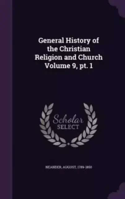 General History of the Christian Religion and Church Volume 9, pt. 1