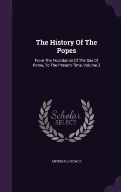 The History Of The Popes: From The Foundation Of The See Of Rome, To The Present Time, Volume 3