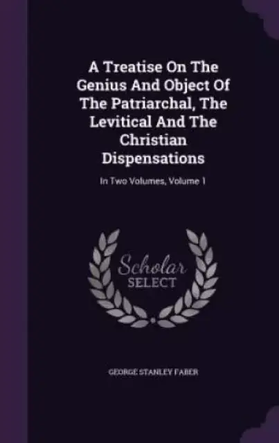 A Treatise On The Genius And Object Of The Patriarchal, The Levitical And The Christian Dispensations: In Two Volumes, Volume 1