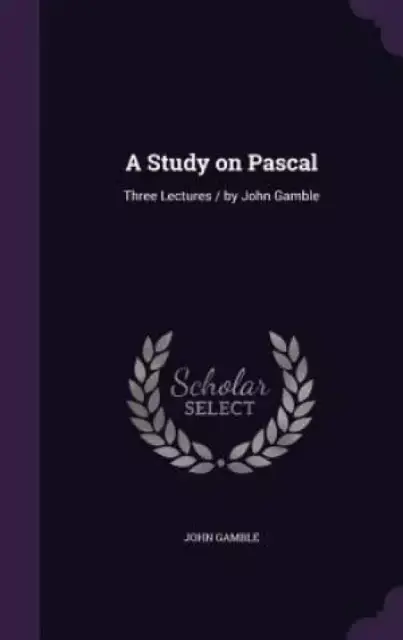 A Study on Pascal: Three Lectures / by John Gamble