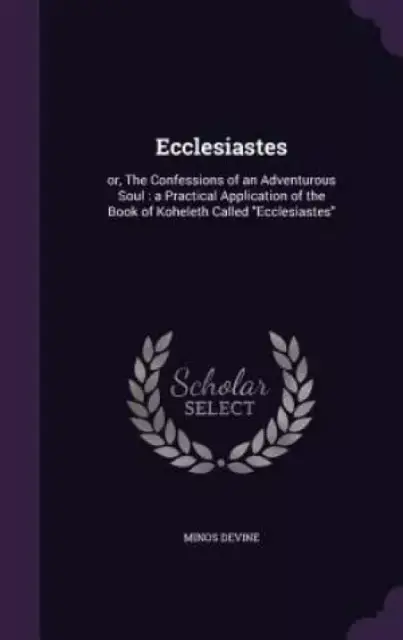 Ecclesiastes: or, The Confessions of an Adventurous Soul : a Practical Application of the Book of Koheleth Called "Ecclesiastes"