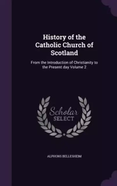 History of the Catholic Church of Scotland: From the Introduction of Christianity to the Present day Volume 2