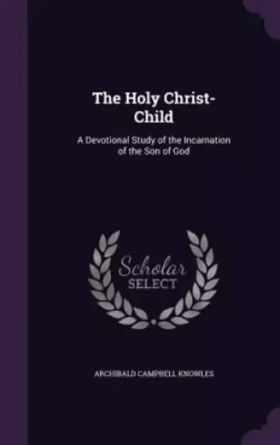 The Holy Christ-Child: A Devotional Study of the Incarnation of the Son of God