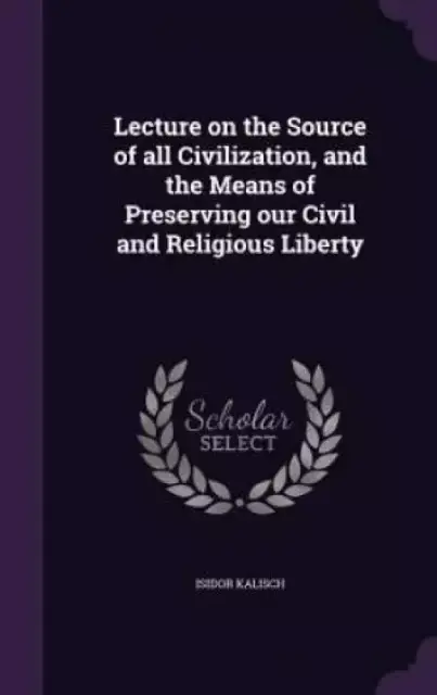 Lecture on the Source of all Civilization, and the Means of Preserving our Civil and Religious Liberty